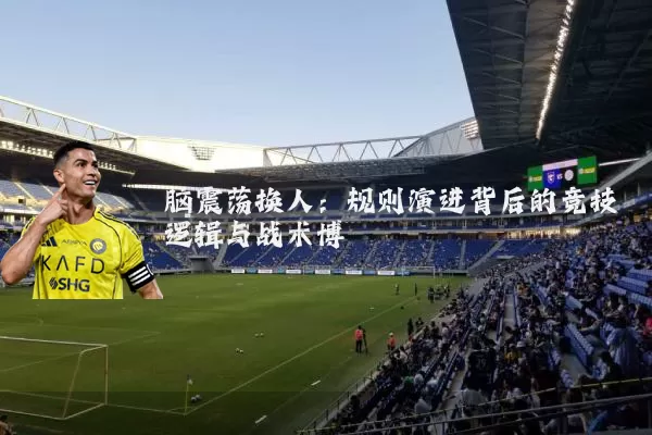 脑震荡换人：规则演进背后的竞技逻辑与战术博弈