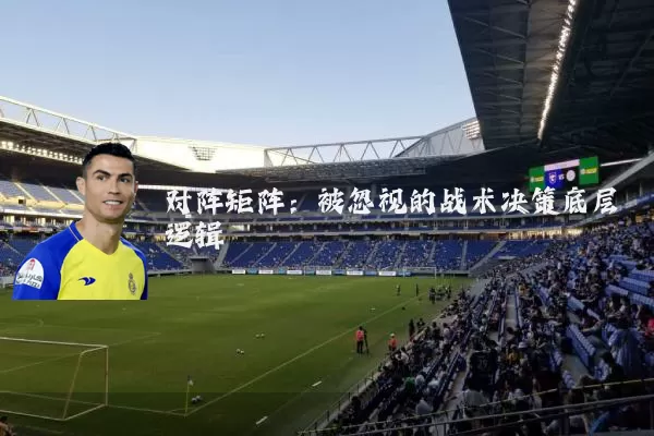 对阵矩阵:被忽视的战术决策底层逻辑