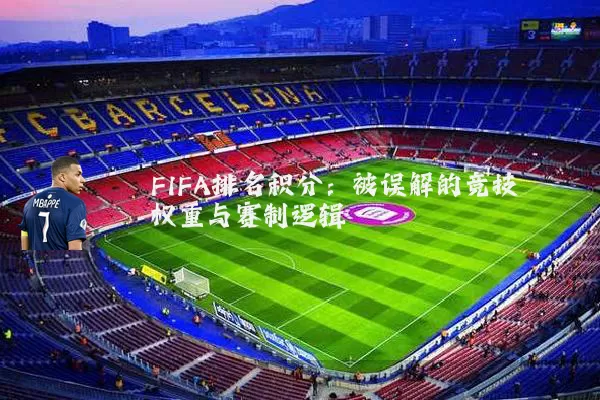 FIFA排名积分:被误解的竞技权重与赛制逻辑