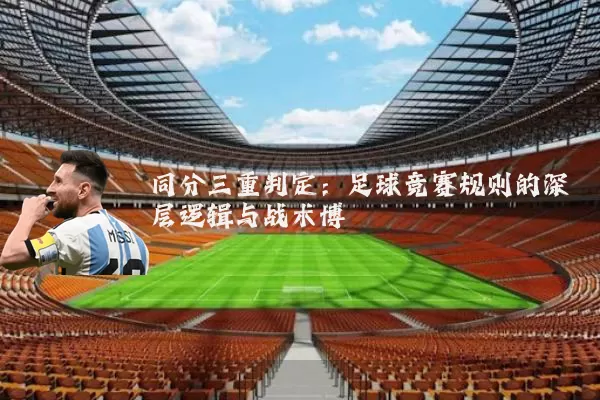同分三重判定：足球竞赛规则的深层逻辑与战术博弈