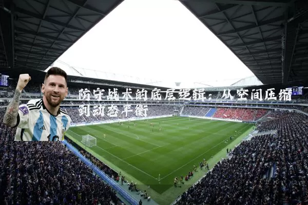防守战术的底层逻辑:从空间压缩到动态平衡