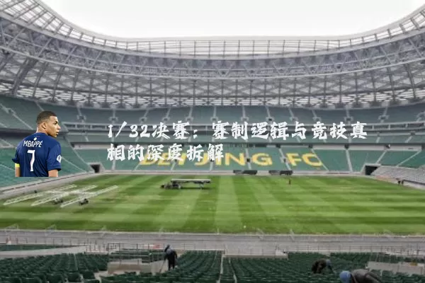 1/32决赛:赛制逻辑与竞技真相的深度拆解