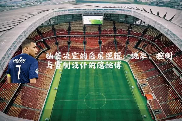 抽签决定的底层逻辑：概率、控制与赛制设计的隐秘博弈