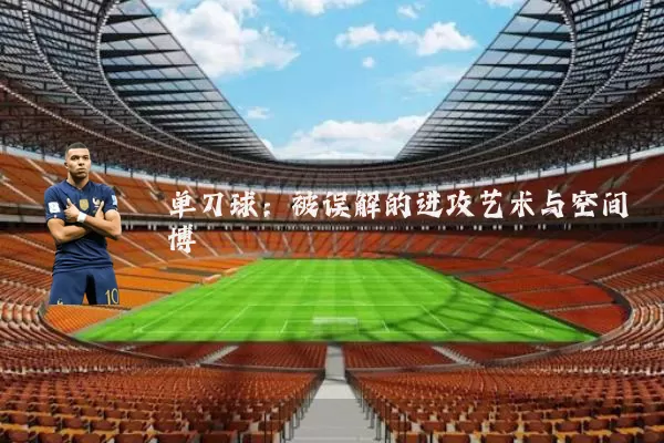 单刀球:被误解的进攻艺术与空间博弈