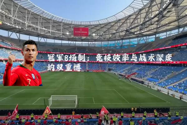 冠军8场制：竞技效率与战术深度的双重博弈