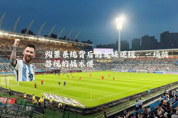 购票系统背后的竞技逻辑：一场被忽视的战术博弈