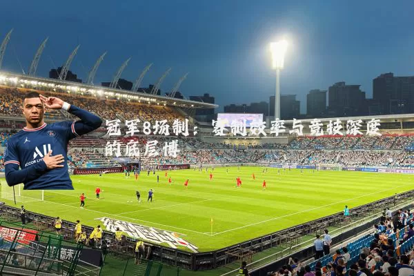 冠军8场制：赛制效率与竞技深度的底层博弈